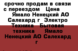 срочно продам в связи с переездом › Цена ­ 9 000 - Ямало-Ненецкий АО, Салехард г. Электро-Техника » Бытовая техника   . Ямало-Ненецкий АО,Салехард г.